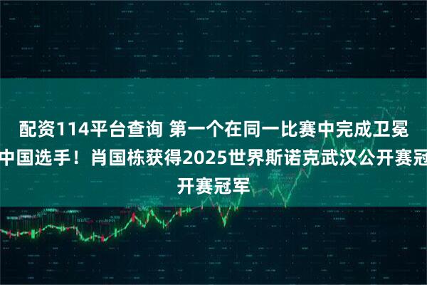 配资114平台查询 第一个在同一比赛中完成卫冕的中国选手！肖国栋获得2025世界斯诺克武汉公开赛冠军
