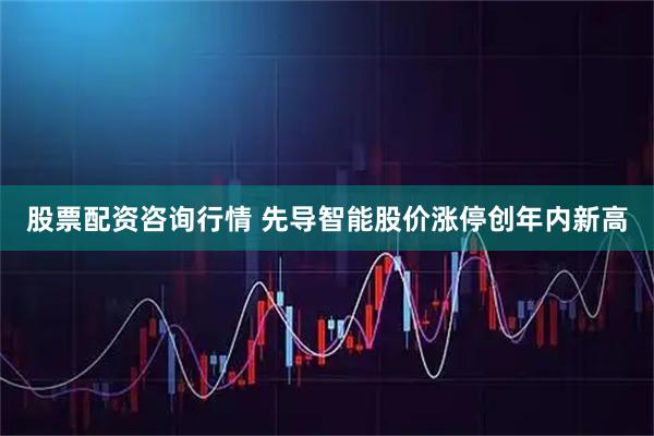 股票配资咨询行情 先导智能股价涨停创年内新高