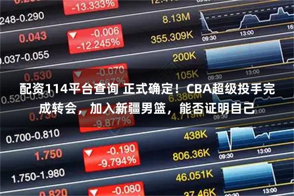 配资114平台查询 正式确定！CBA超级投手完成转会，加入新疆男篮，能否证明自己