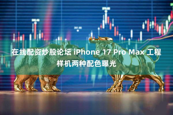在线配资炒股论坛 iPhone 17 Pro Max 工程样机两种配色曝光