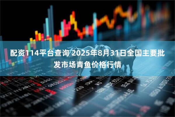 配资114平台查询 2025年8月31日全国主要批发市场青鱼价格行情