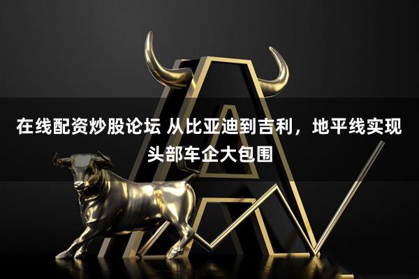 在线配资炒股论坛 从比亚迪到吉利，地平线实现头部车企大包围