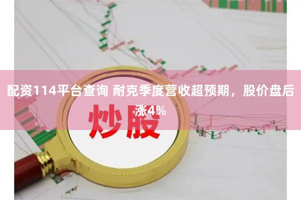 配资114平台查询 耐克季度营收超预期，股价盘后涨4%