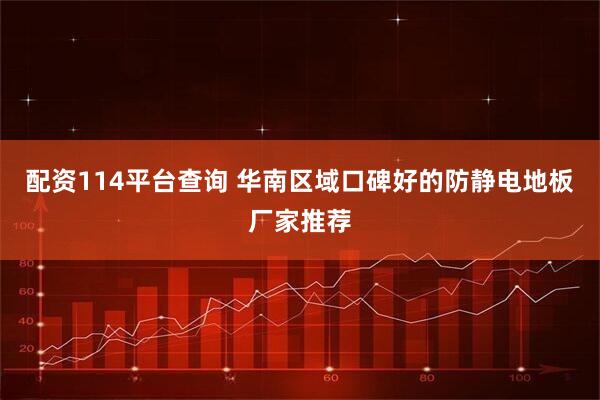 配资114平台查询 华南区域口碑好的防静电地板厂家推荐