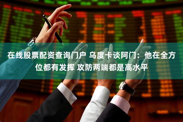 在线股票配资查询门户 乌度卡谈阿门：他在全方位都有发挥 攻防两端都是高水平
