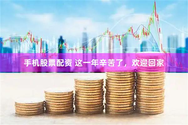 手机股票配资 这一年辛苦了，欢迎回家