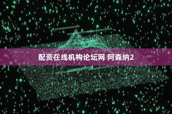 配资在线机构论坛网 阿森纳2