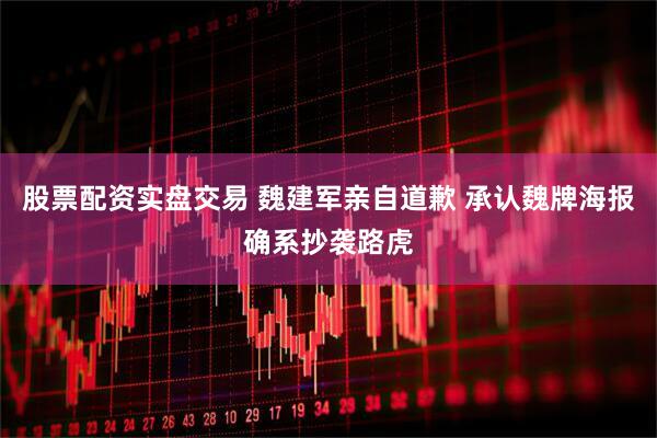 股票配资实盘交易 魏建军亲自道歉 承认魏牌海报确系抄袭路虎