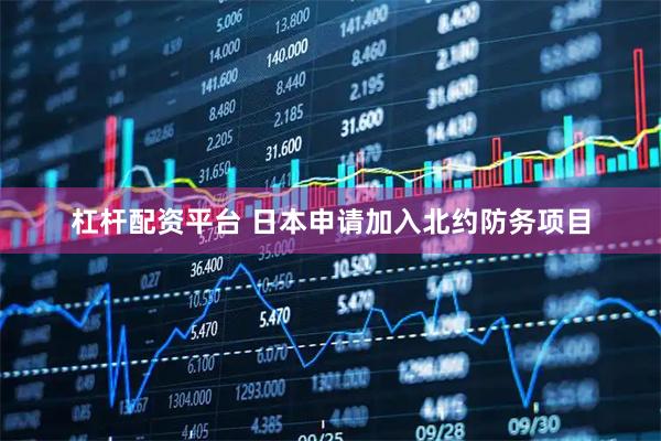 杠杆配资平台 日本申请加入北约防务项目