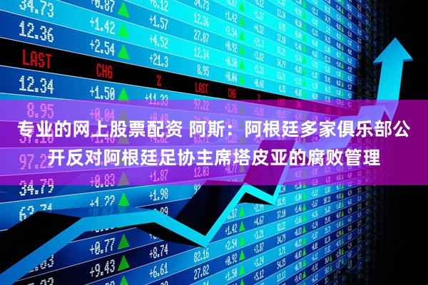 专业的网上股票配资 阿斯：阿根廷多家俱乐部公开反对阿根廷足协主席塔皮亚的腐败管理