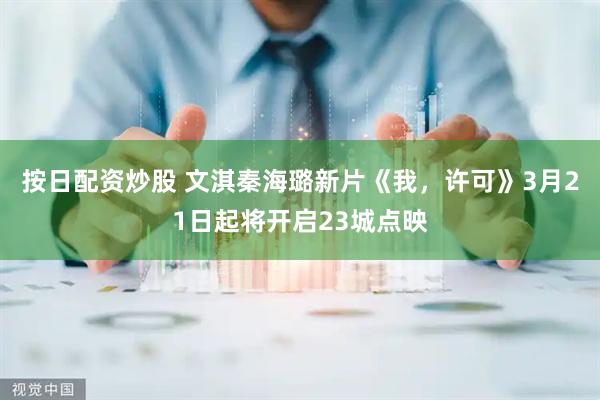 按日配资炒股 文淇秦海璐新片《我，许可》3月21日起将开启23城点映